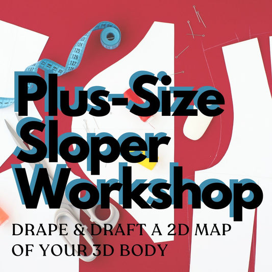 Plus-Size Sloper Workshop: Drape & Draft a 2D Map of Your 3D Body